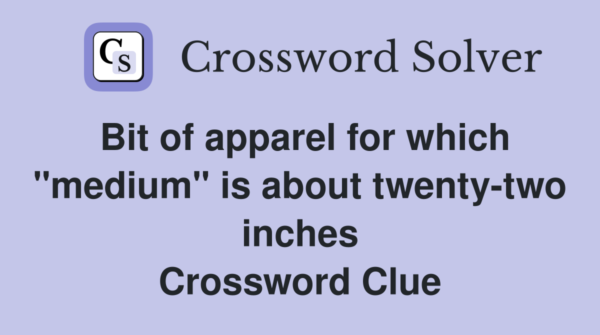 Bit of apparel for which "medium" is about twenty-two inches Crossword Clue