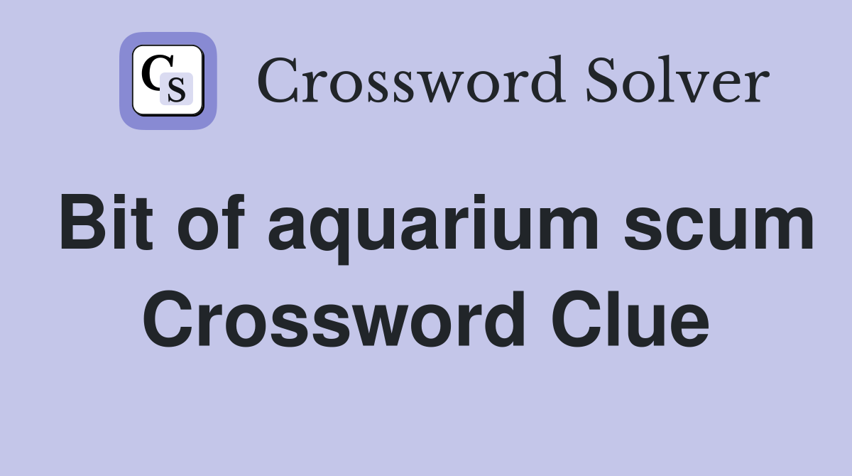 Bit of aquarium scum Crossword Clue