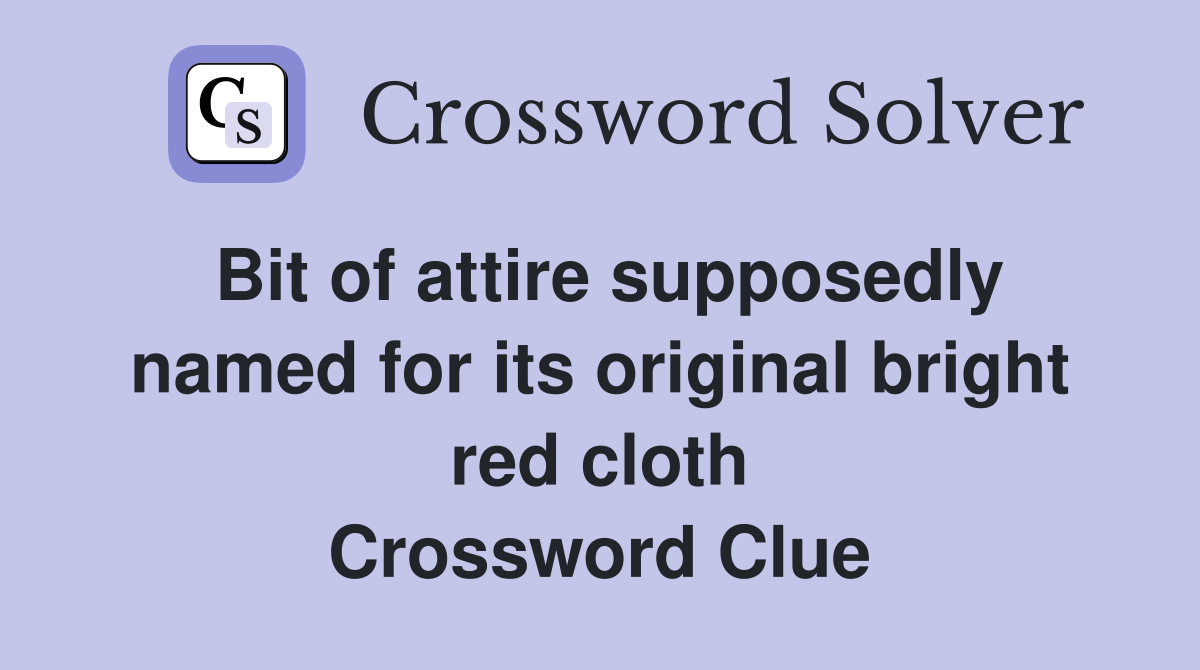Bit of attire supposedly named for its original bright red cloth Crossword Clue