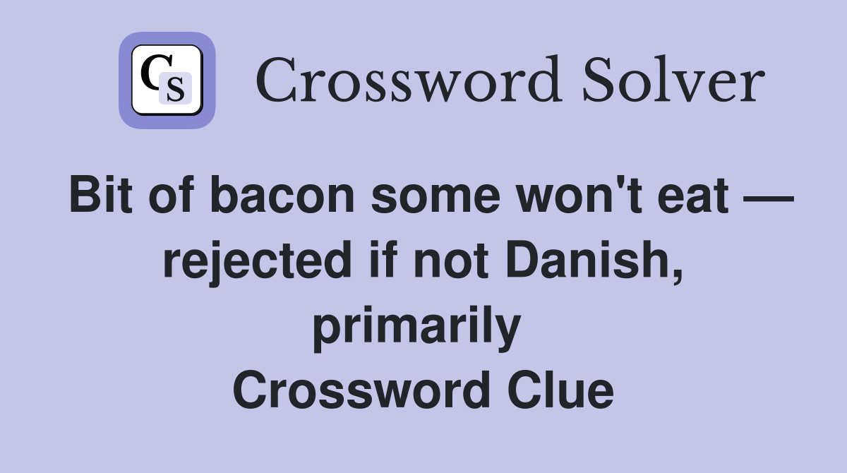 Bit of bacon some won't eat — rejected if not Danish, primarily  Crossword Clue