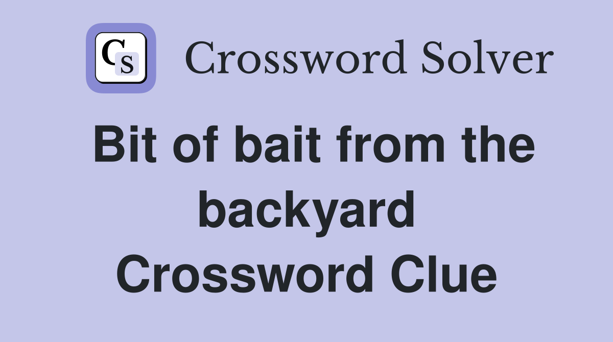 Bit of bait from the backyard Crossword Clue