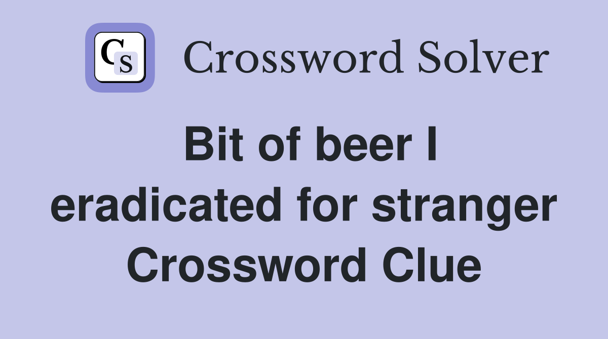 Bit of beer I eradicated for stranger Crossword Clue