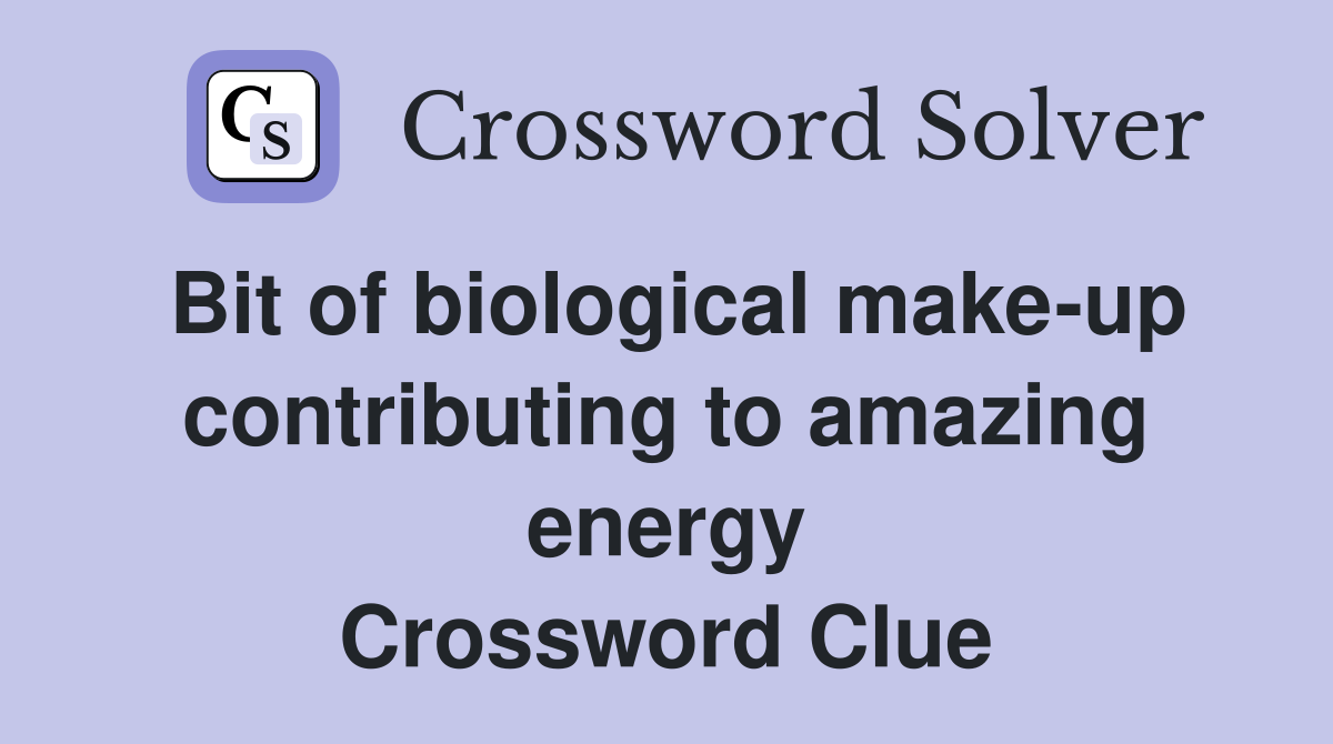 Bit of biological make-up contributing to amazing energy Crossword Clue