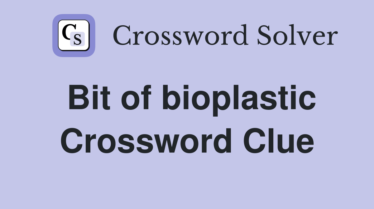 Bit of bioplastic Crossword Clue