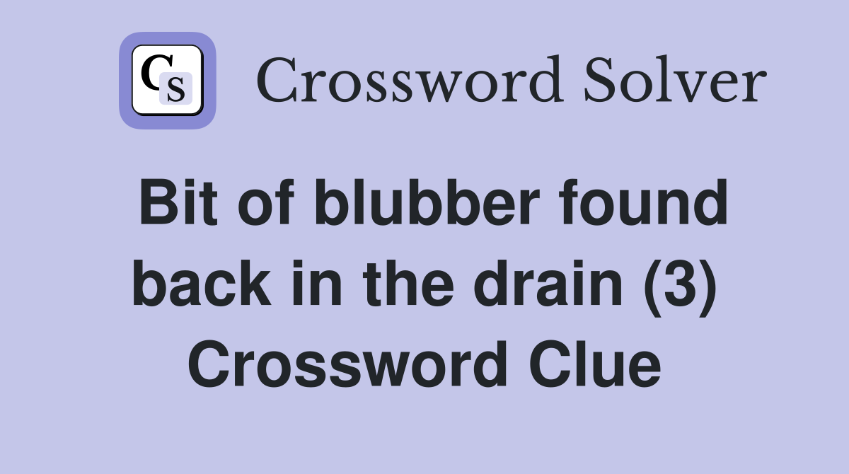 Bit of blubber found back in the drain (3) Crossword Clue