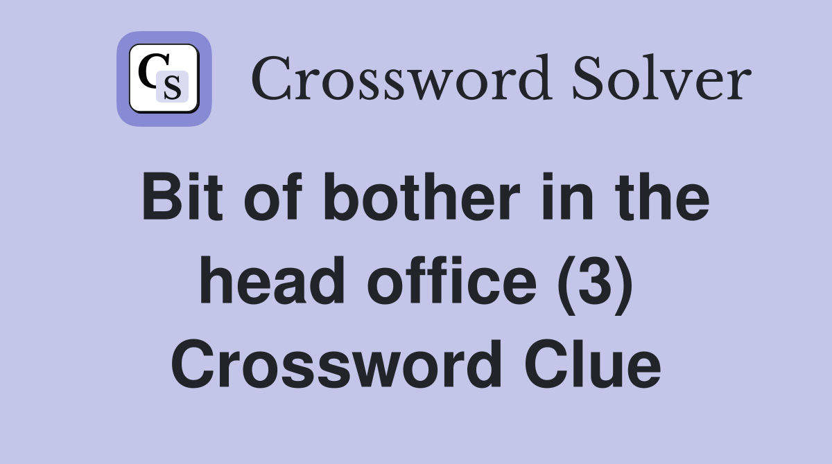 Bit of bother in the head office (3) Crossword Clue