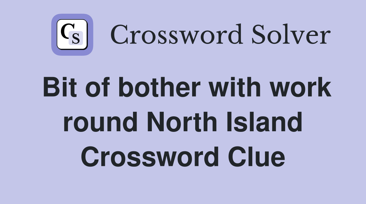 Bit of bother with work round North Island Crossword Clue