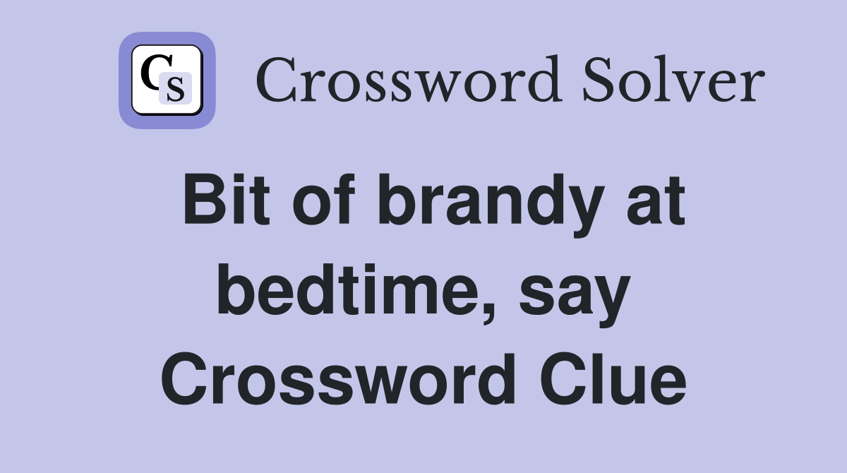 Bit of brandy at bedtime, say Crossword Clue