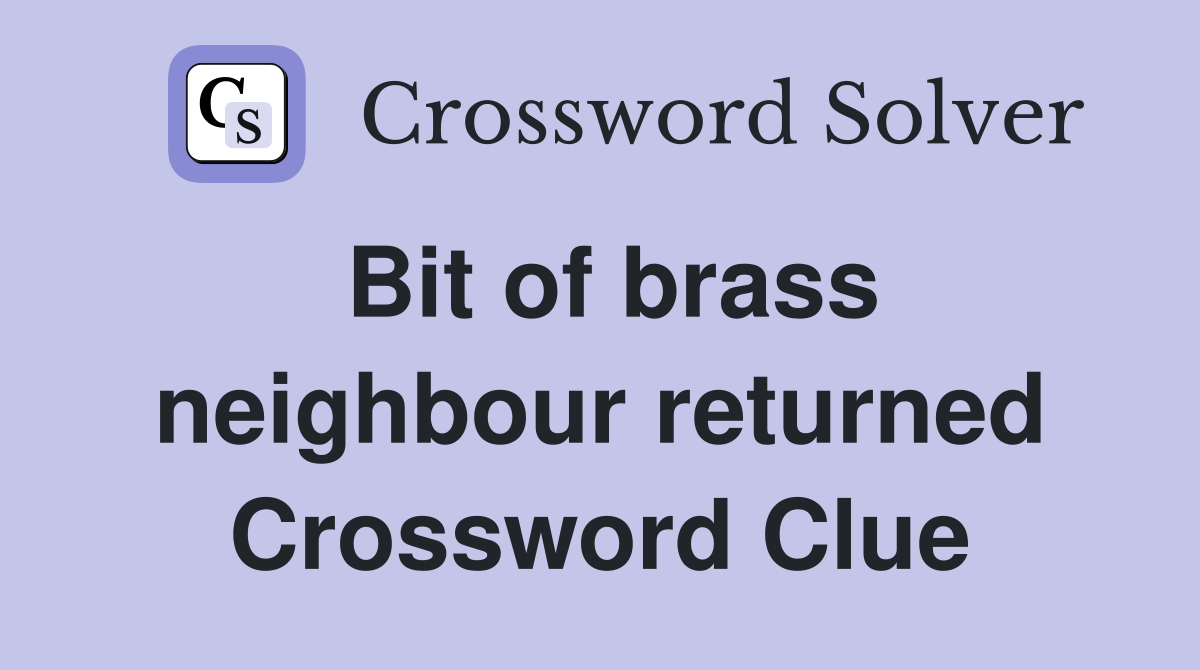 Bit of brass neighbour returned Crossword Clue