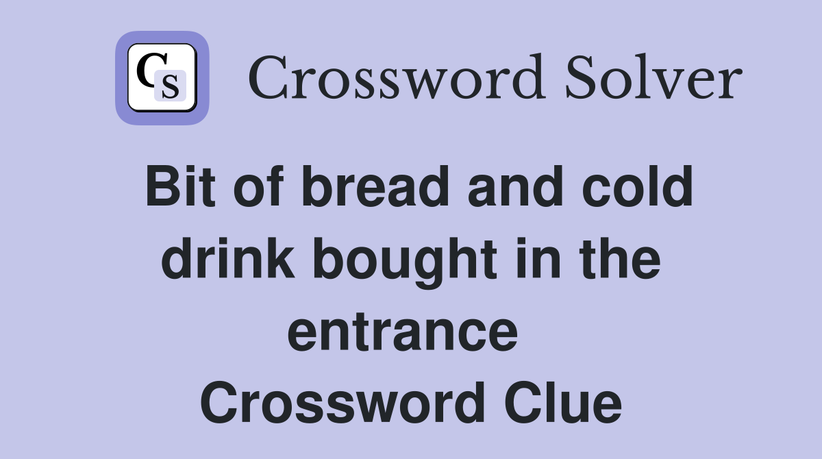 Bit of bread and cold drink bought in the entrance  Crossword Clue