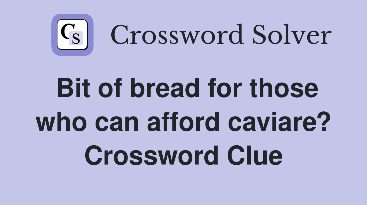 Bit of bread for those who can afford caviare? Crossword Clue