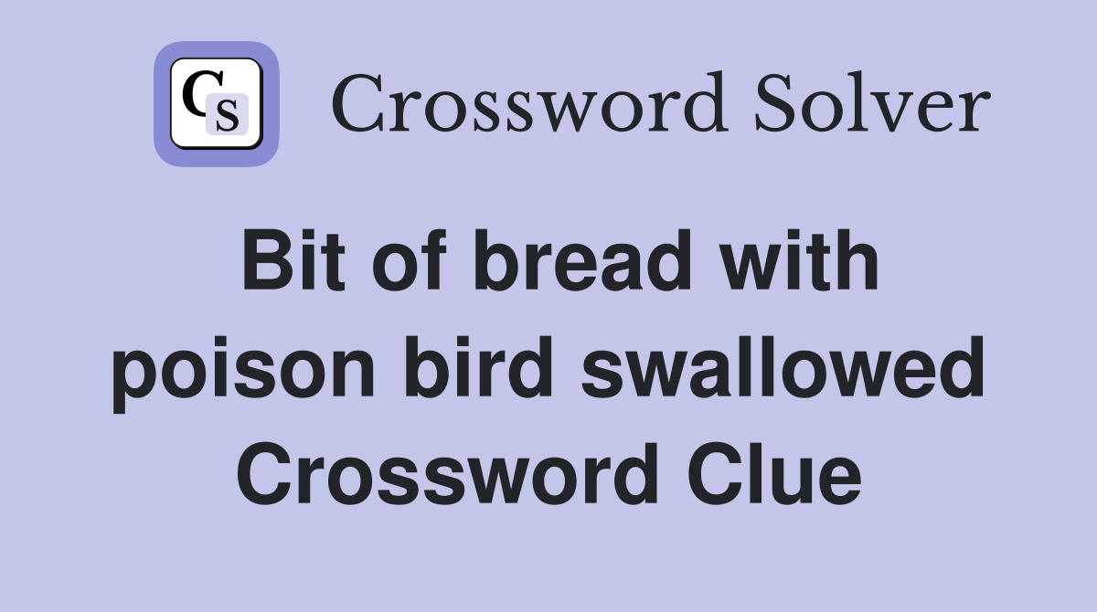 Bit of bread with poison bird swallowed Crossword Clue