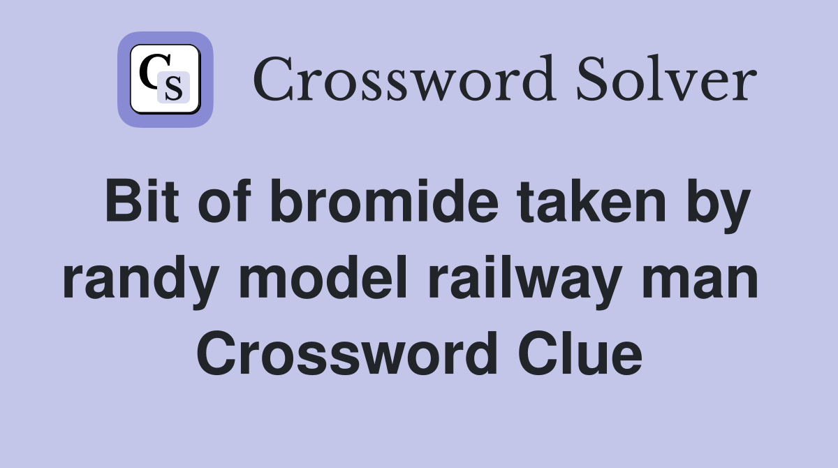 Bit of bromide taken by randy model railway man  Crossword Clue