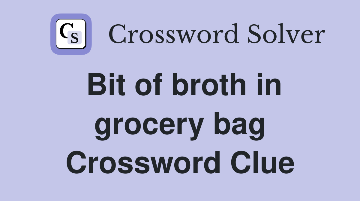 Bit of broth in grocery bag Crossword Clue