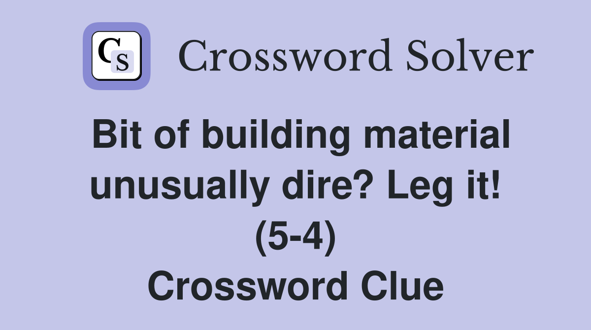 Bit of building material unusually dire? Leg it! (5-4) Crossword Clue
