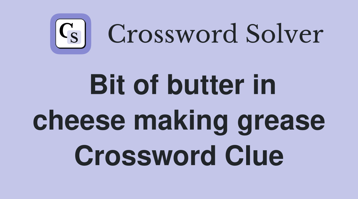 Bit of butter in cheese making grease Crossword Clue