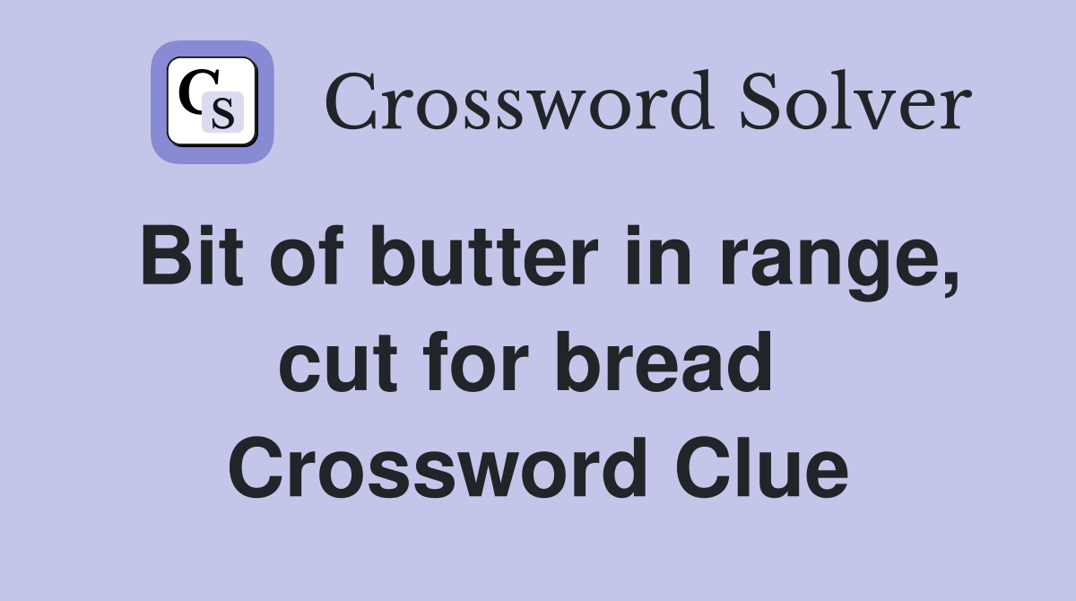 Bit of butter in range, cut for bread  Crossword Clue