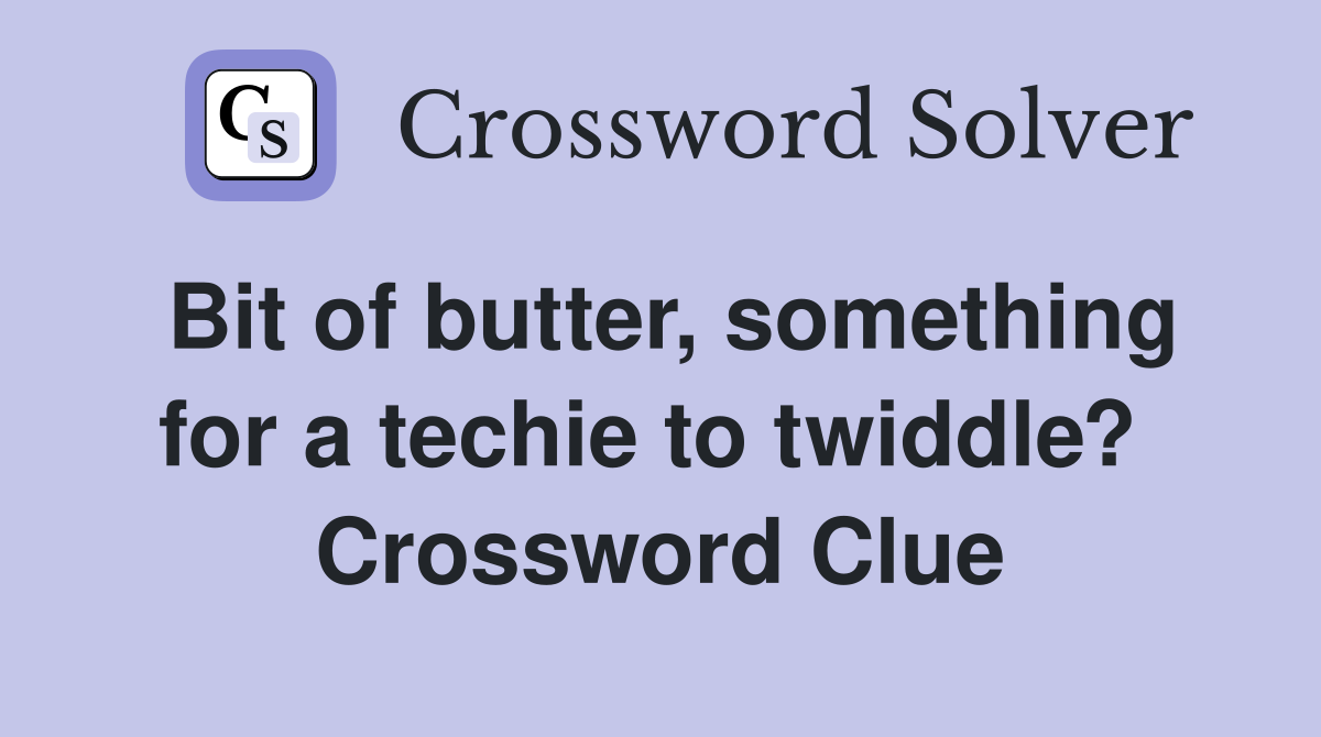 Bit of butter, something for a techie to twiddle?  Crossword Clue