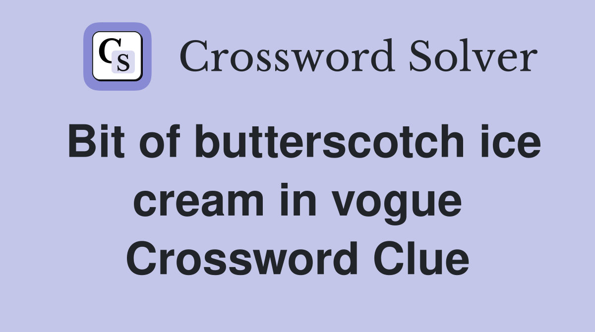 Bit of butterscotch ice cream in vogue Crossword Clue