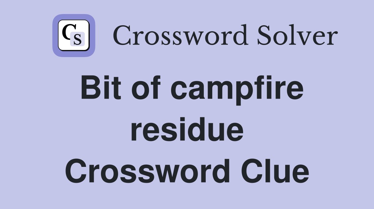 Bit of campfire residue Crossword Clue