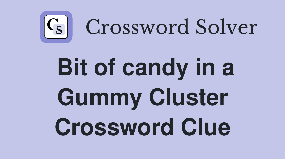 Bit of candy in a Gummy Cluster Crossword Clue