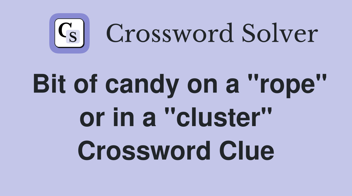 Bit of candy on a "rope" or in a "cluster" Crossword Clue