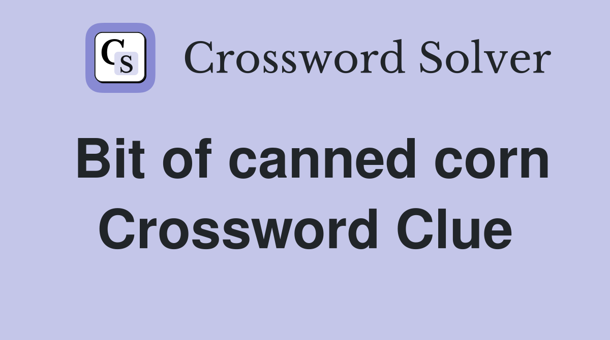 Bit of canned corn Crossword Clue