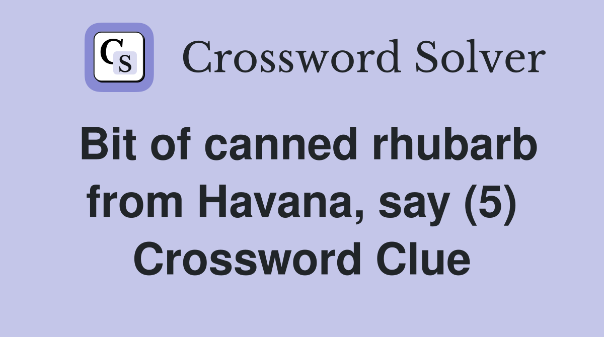 Bit of canned rhubarb from Havana, say (5) Crossword Clue