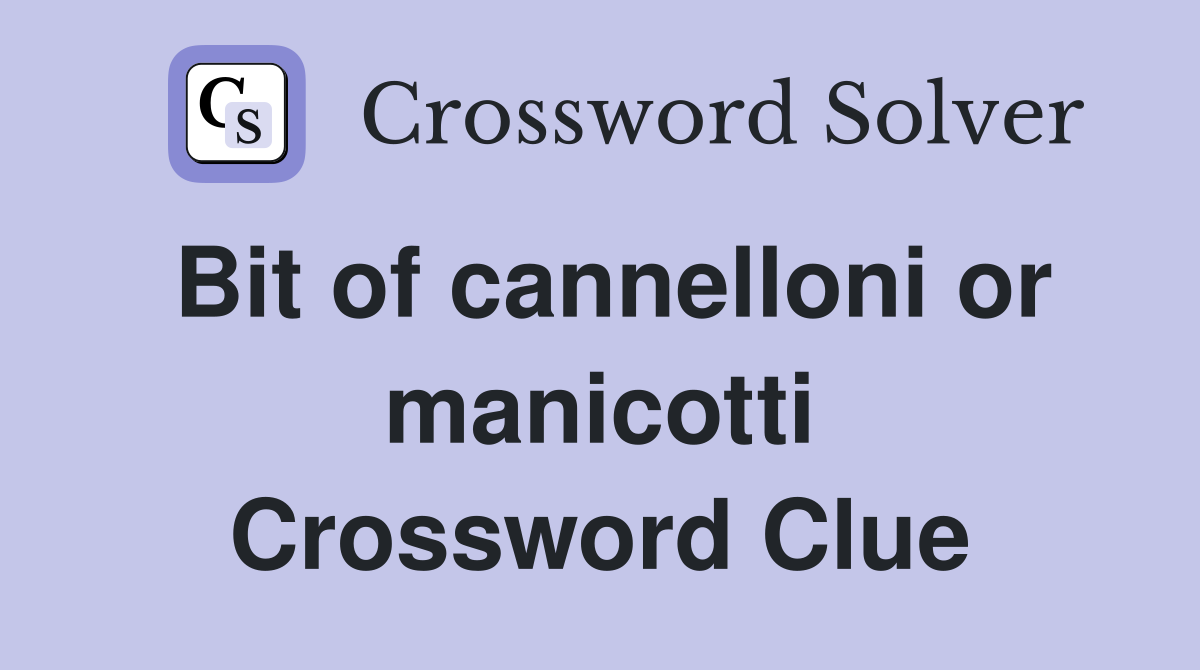 Bit of cannelloni or manicotti Crossword Clue