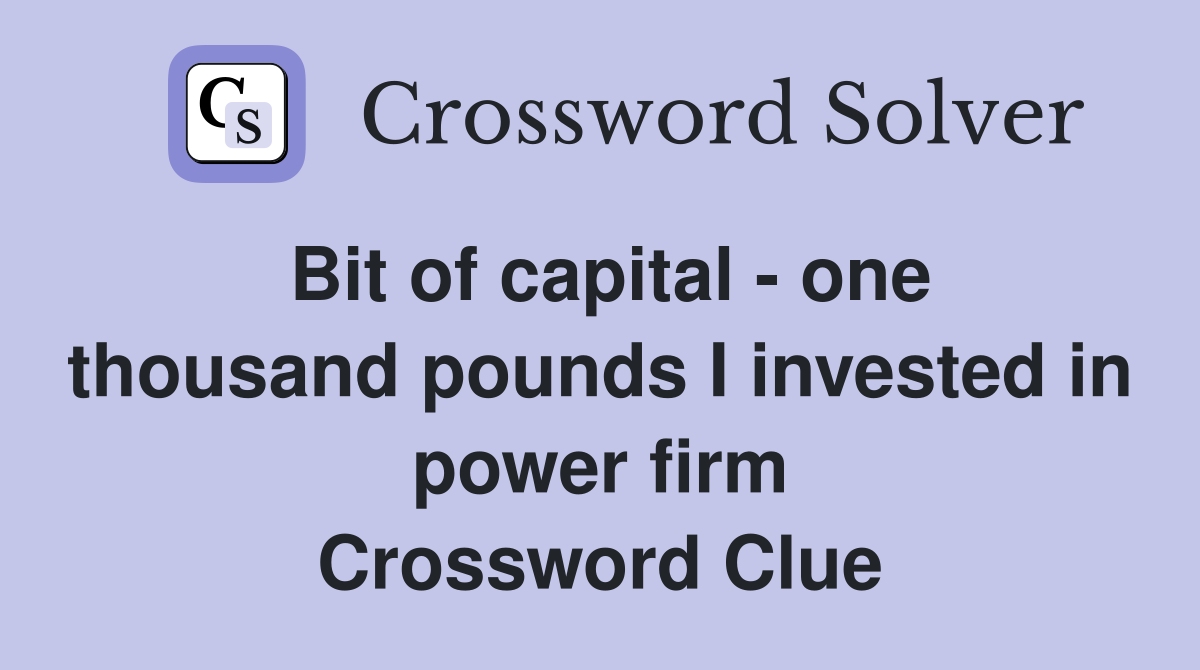 Bit of capital - one thousand pounds I invested in power firm Crossword Clue