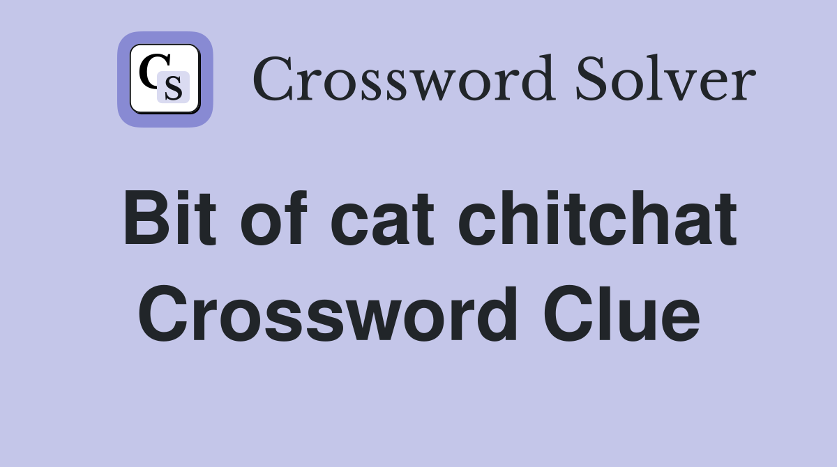 Bit of cat chitchat Crossword Clue