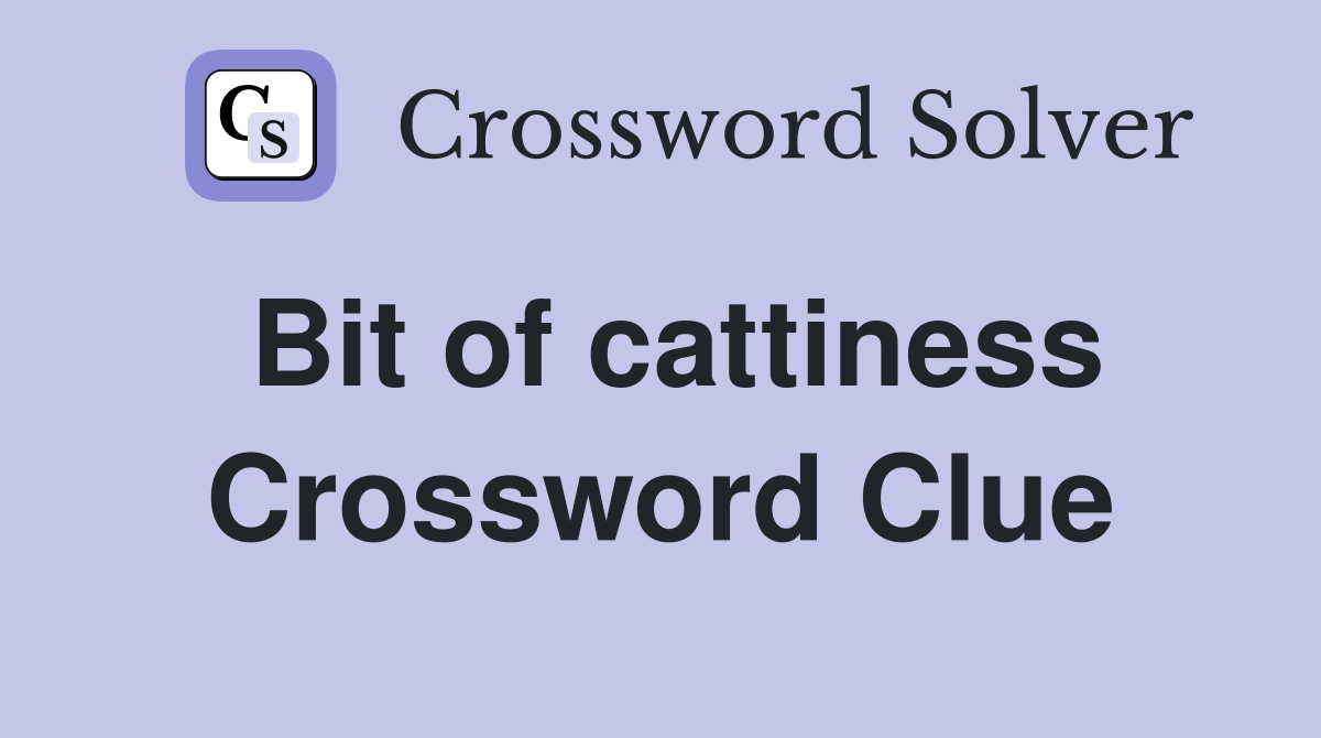 Bit of cattiness Crossword Clue