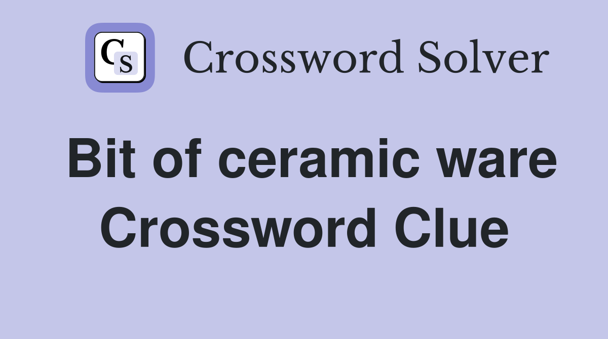 Bit of ceramic ware Crossword Clue