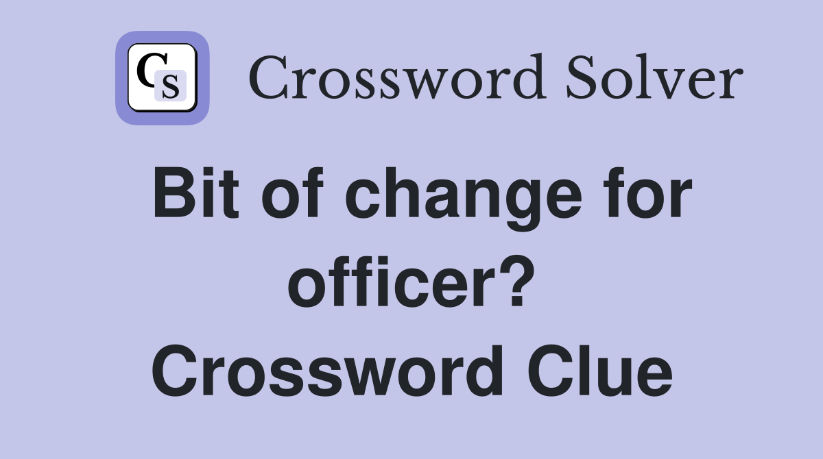 Bit of change for officer? Crossword Clue