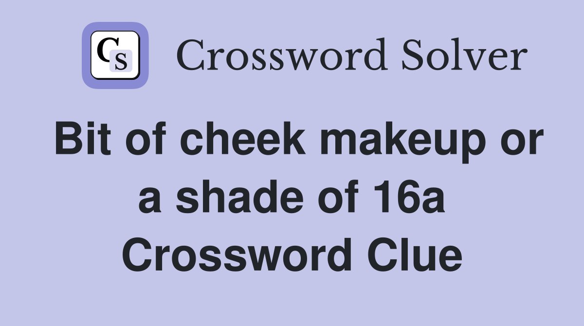 Bit of cheek makeup or a shade of 16a Crossword Clue
