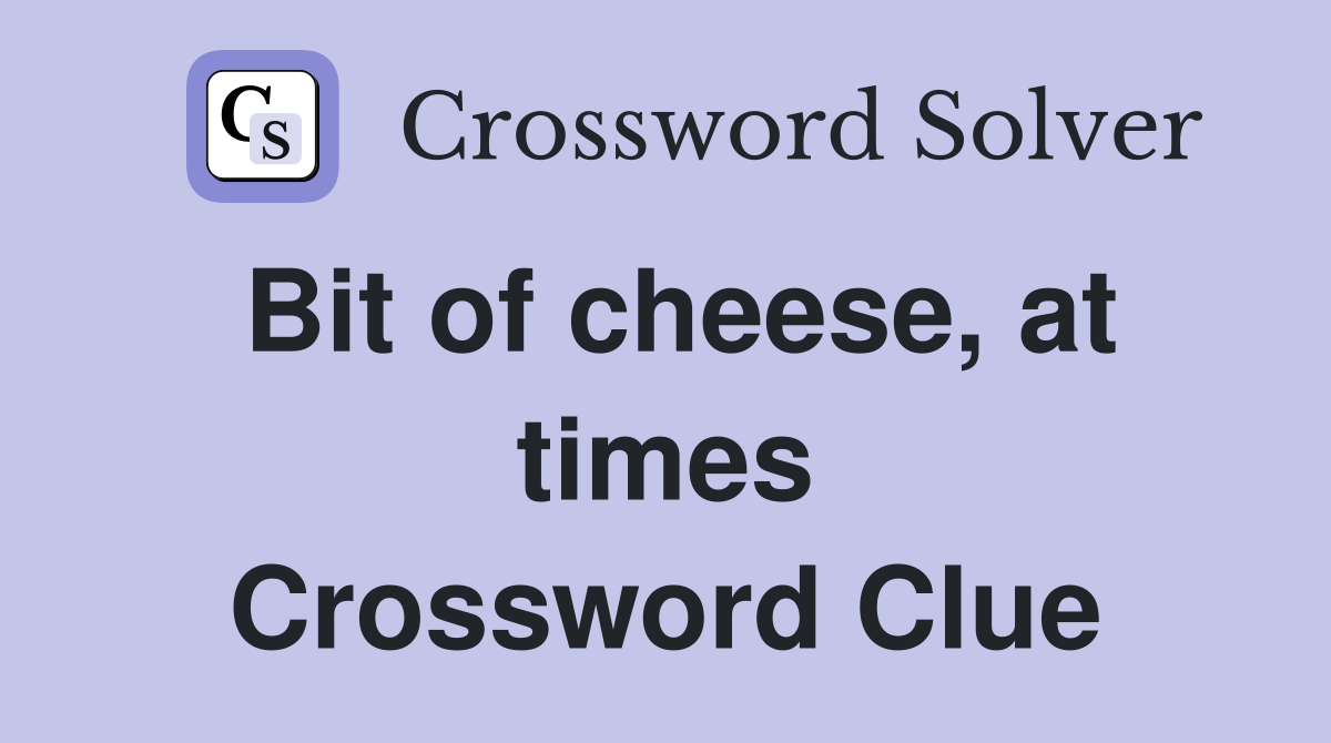 Bit of cheese, at times Crossword Clue