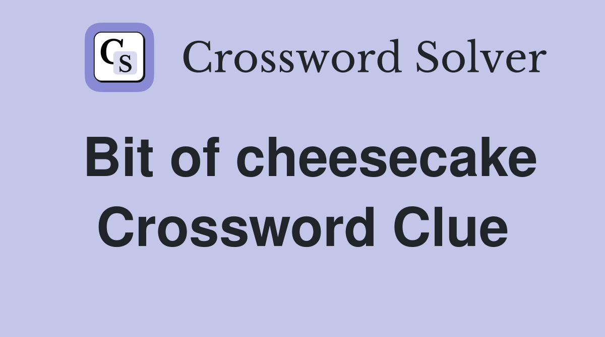 Bit of cheesecake Crossword Clue