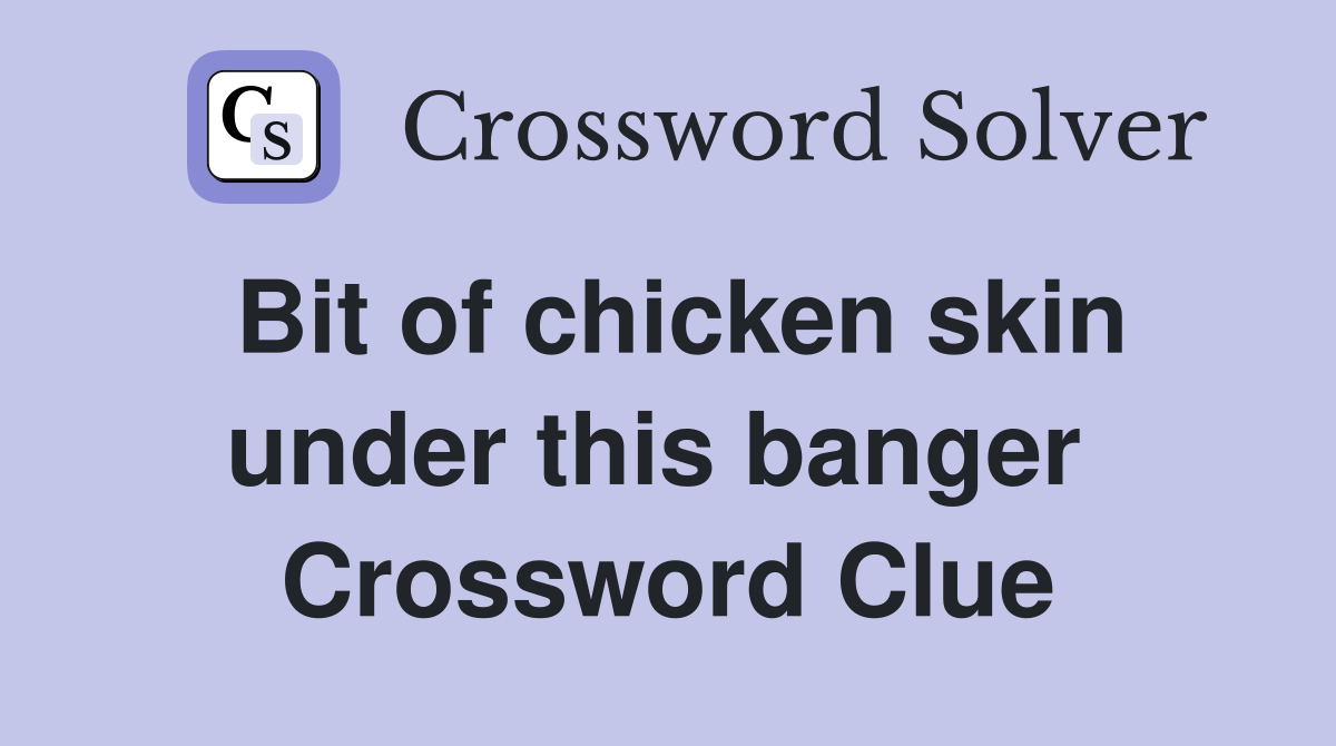Bit of chicken skin under this banger  Crossword Clue