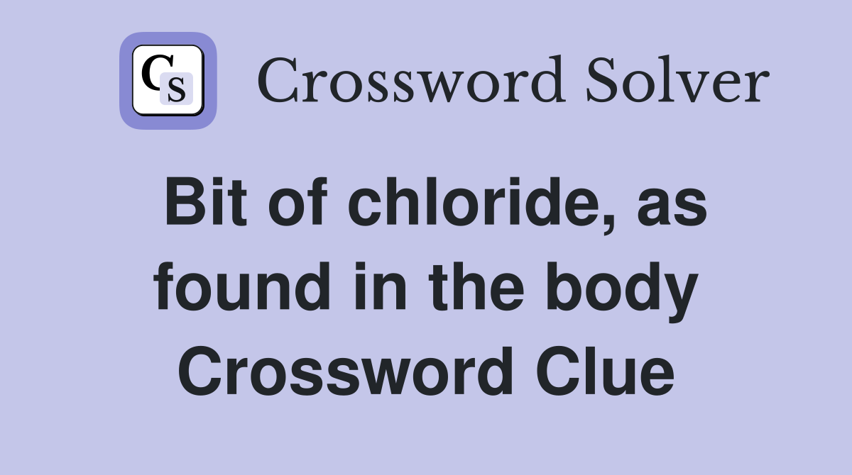 Bit of chloride, as found in the body Crossword Clue
