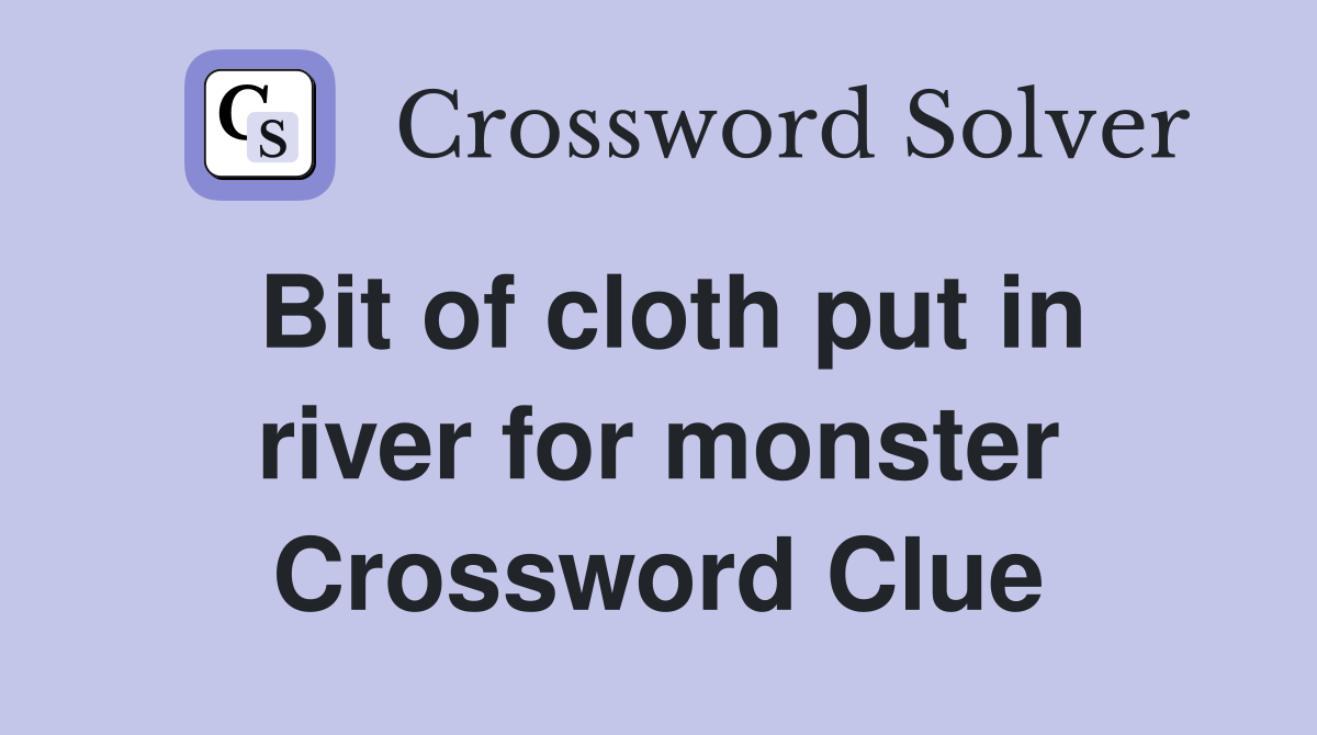 Bit of cloth put in river for monster Crossword Clue