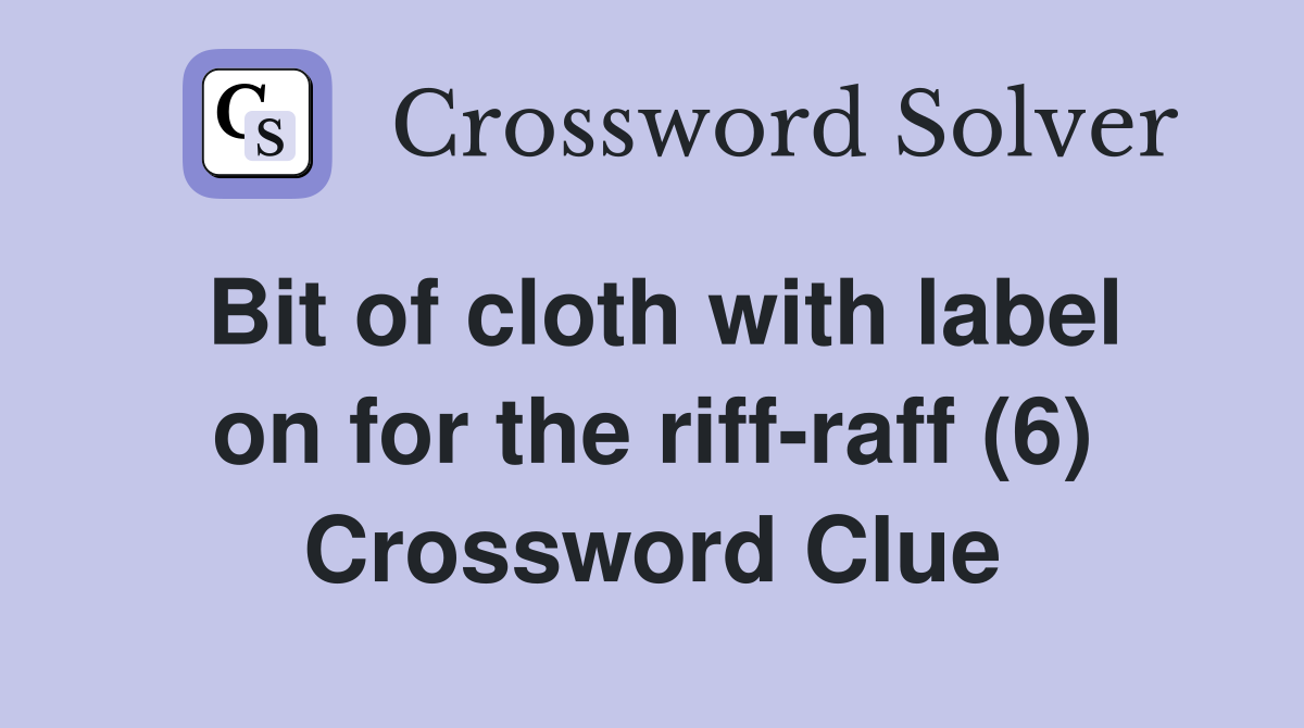 Bit of cloth with label on for the riff-raff (6) Crossword Clue