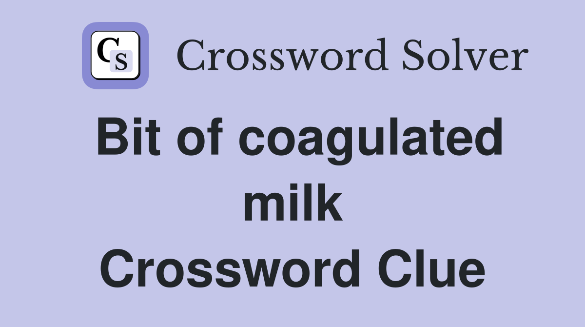 Bit of coagulated milk Crossword Clue