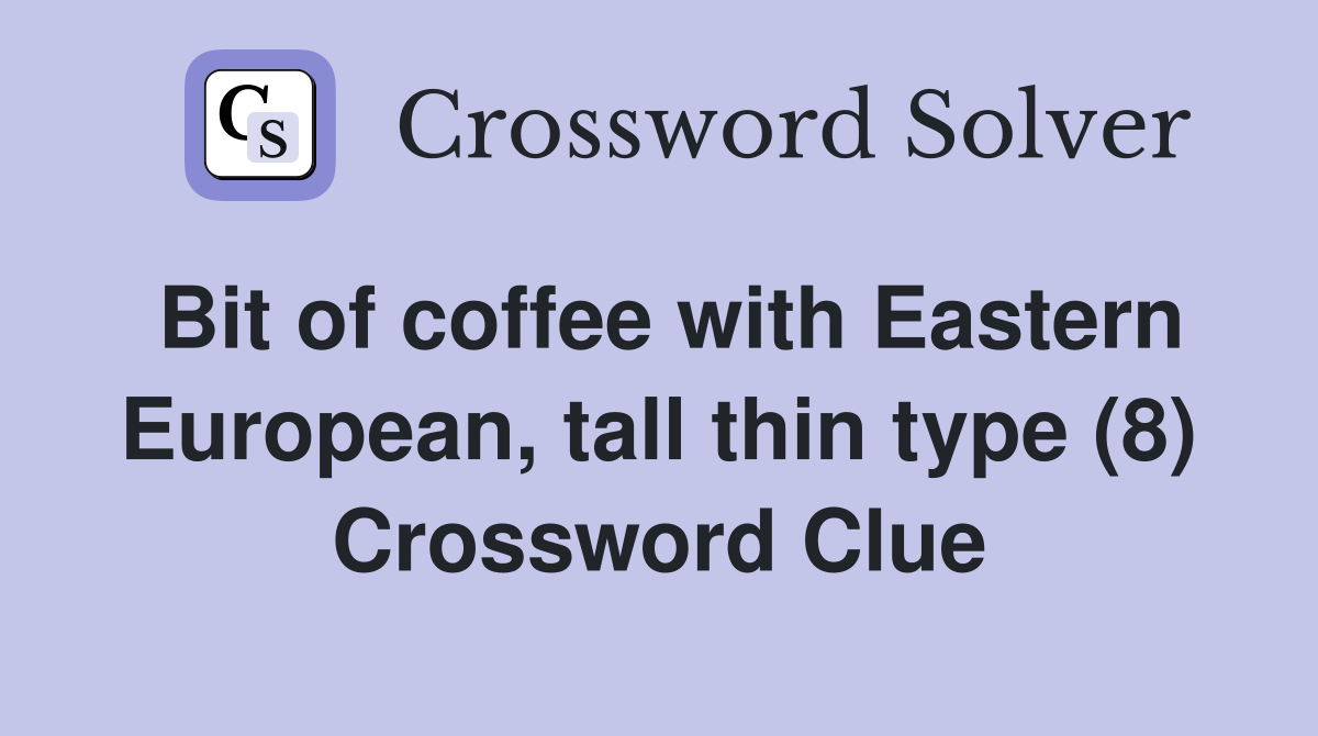 Bit of coffee with Eastern European, tall thin type (8) Crossword Clue