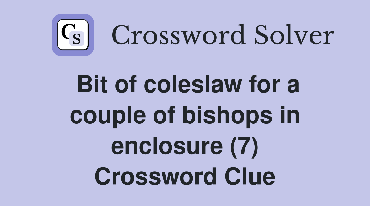 Bit of coleslaw for a couple of bishops in enclosure (7) Crossword Clue