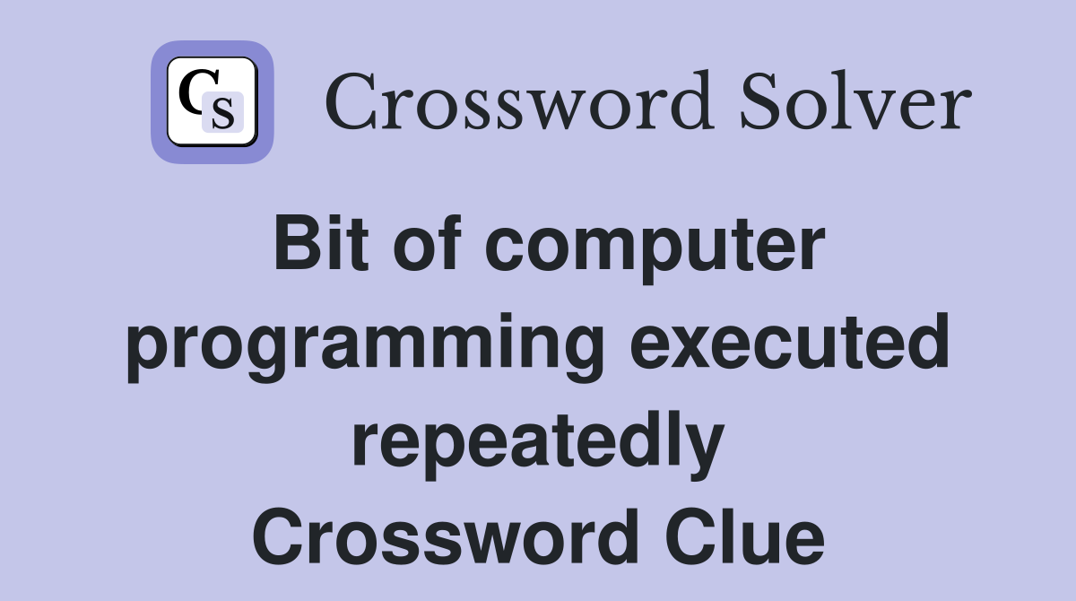 Bit of computer programming executed repeatedly Crossword Clue
