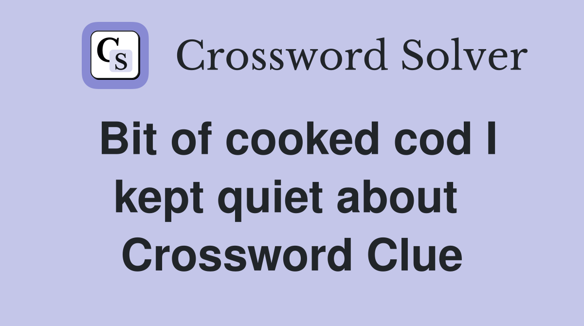 Bit of cooked cod I kept quiet about  Crossword Clue