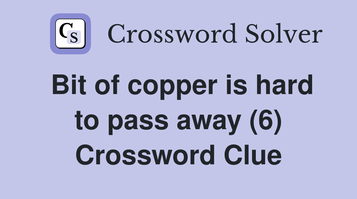 Bit of copper is hard to pass away (6) Crossword Clue