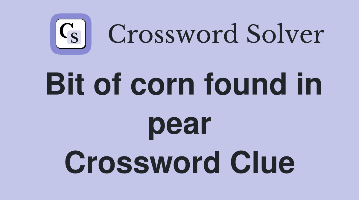 Bit of corn found in pear Crossword Clue