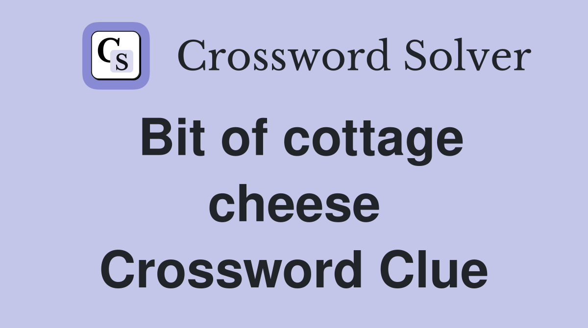 Bit of cottage cheese Crossword Clue
