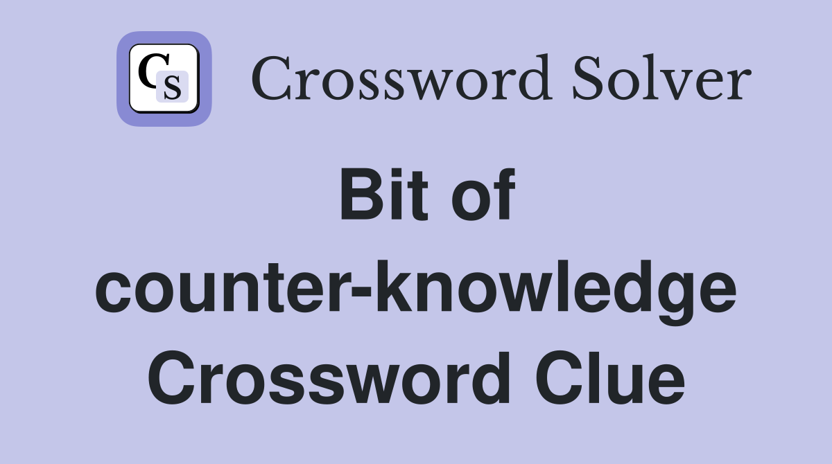 Bit of counter-knowledge Crossword Clue